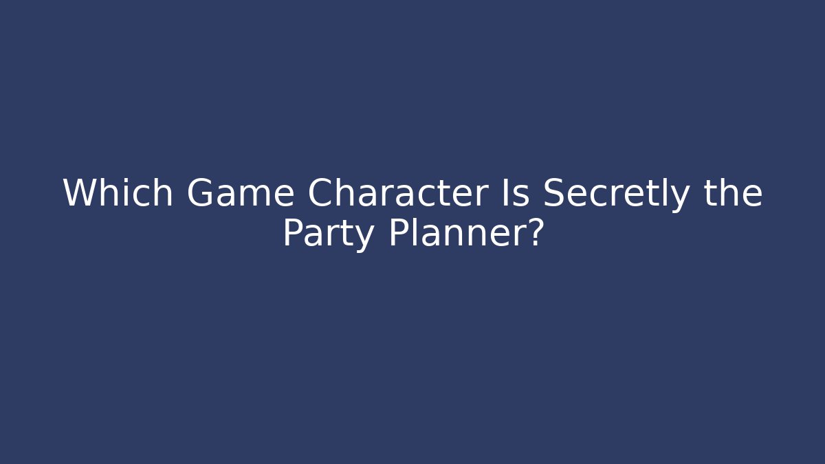 Which Game Character Is Secretly the Party Planner?