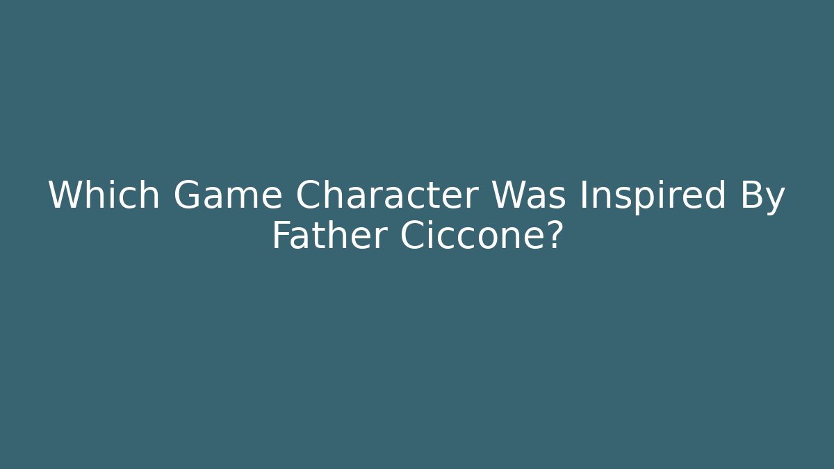 Which Game Character Was Inspired By Father Ciccone? - Create More Assets