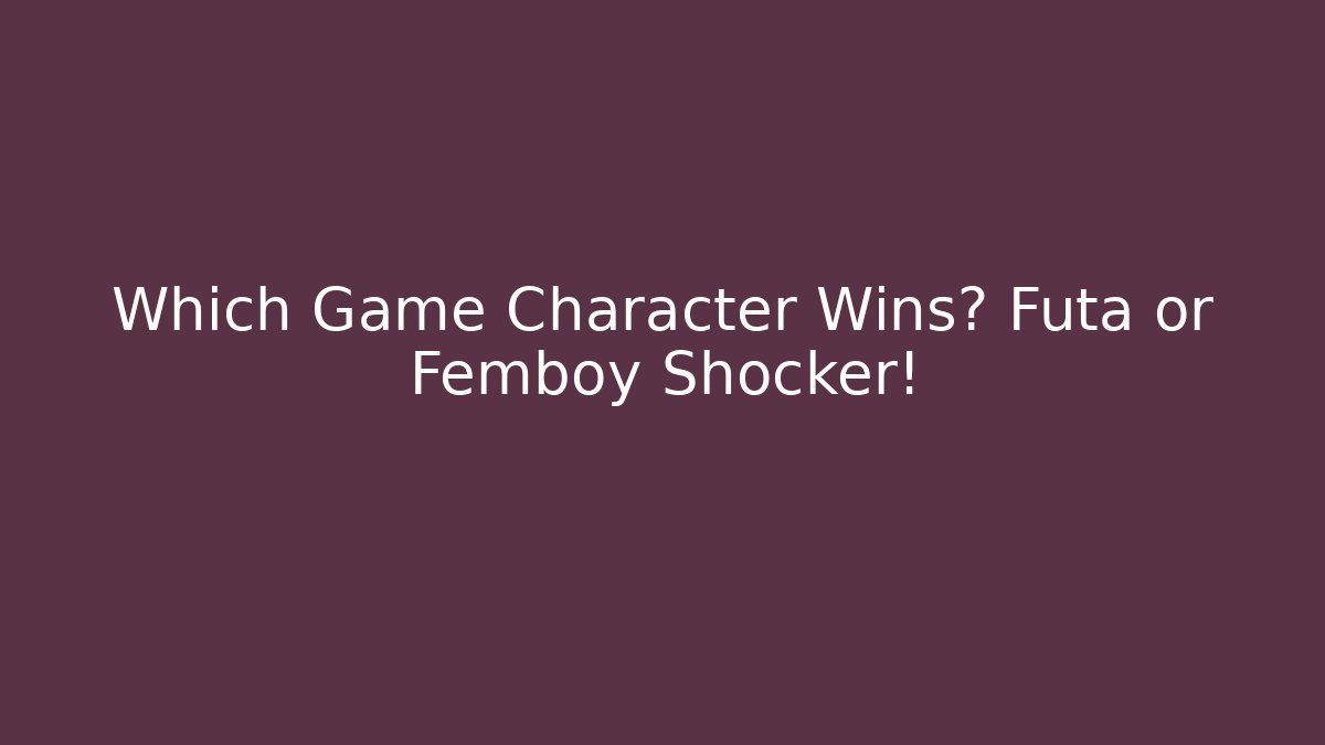 Which Game Character Wins? Futa or Femboy Shocker!