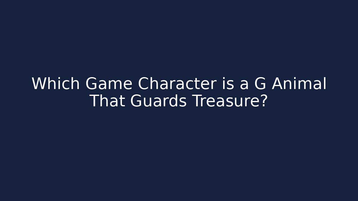 Which Game Character is a G Animal That Guards Treasure?