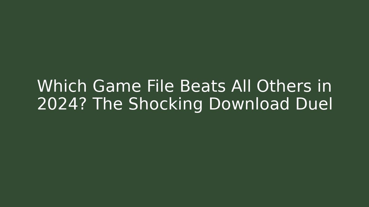 Which Game File Beats All Others in 2024? The Shocking Download Duel