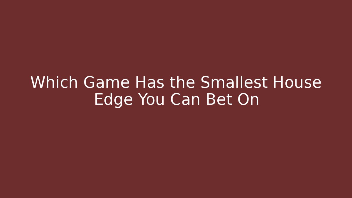 Which Game Has the Smallest House Edge You Can Bet On