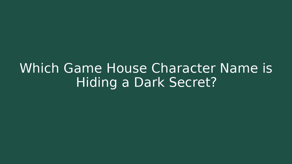 Which Game House Character Name is Hiding a Dark Secret?