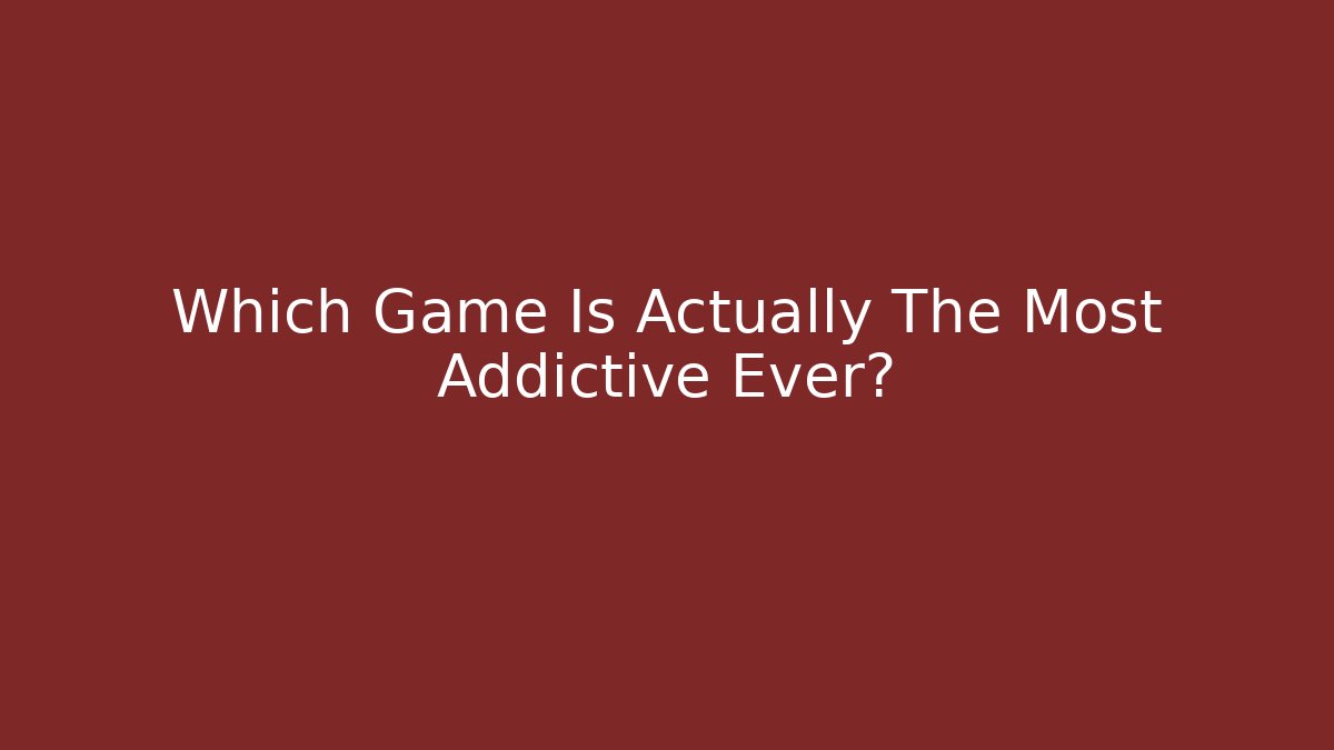 Which Game Is Actually The Most Addictive Ever?