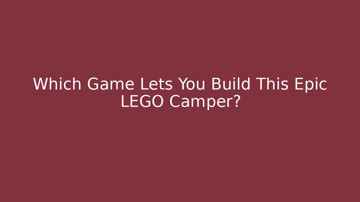 Which Game Lets You Build This Epic LEGO Camper?