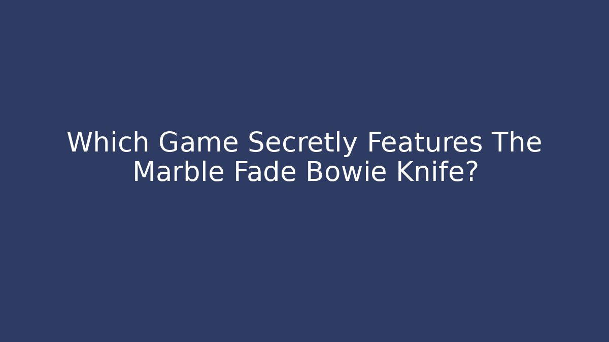 Which Game Secretly Features The Marble Fade Bowie Knife?