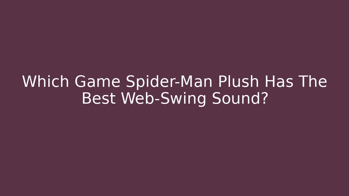 Which Game Spider-Man Plush Has The Best Web-Swing Sound?