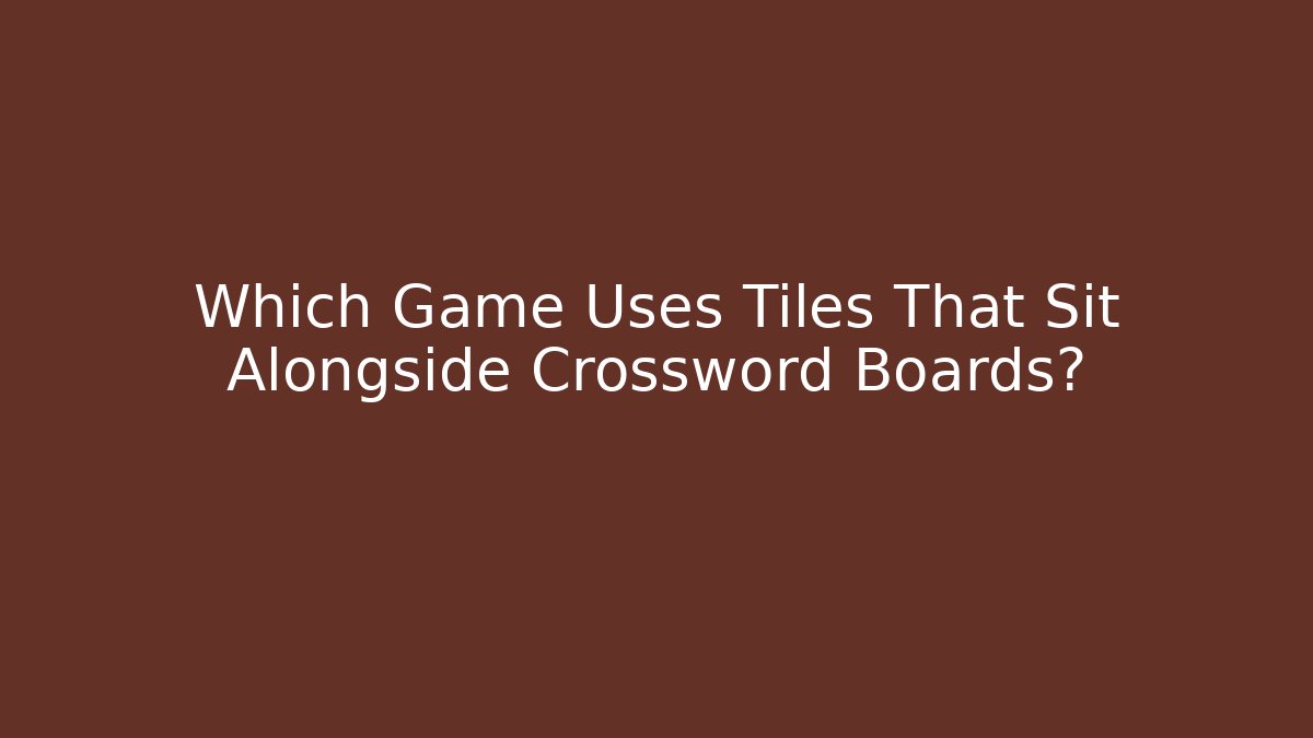 Which Game Uses Tiles That Sit Alongside Crossword Boards?