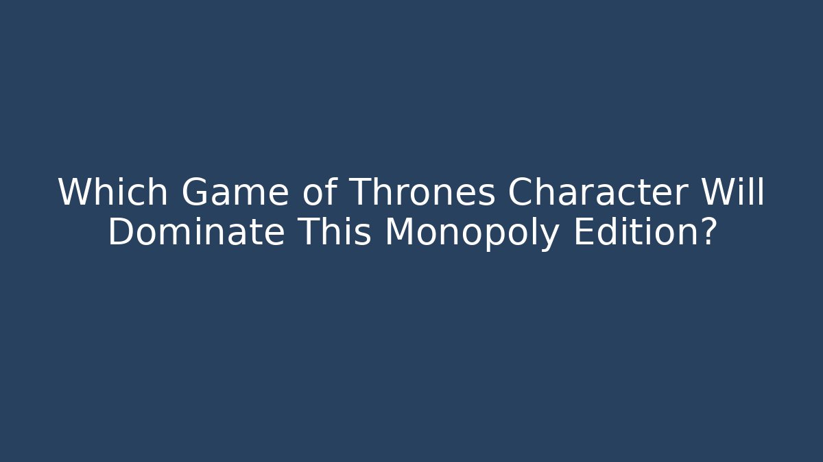 Which Game of Thrones Character Will Dominate This Monopoly Edition?
