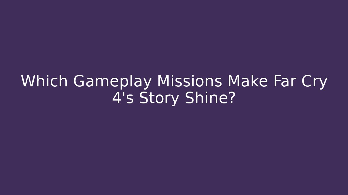 Which Gameplay Missions Make Far Cry 4's Story Shine?