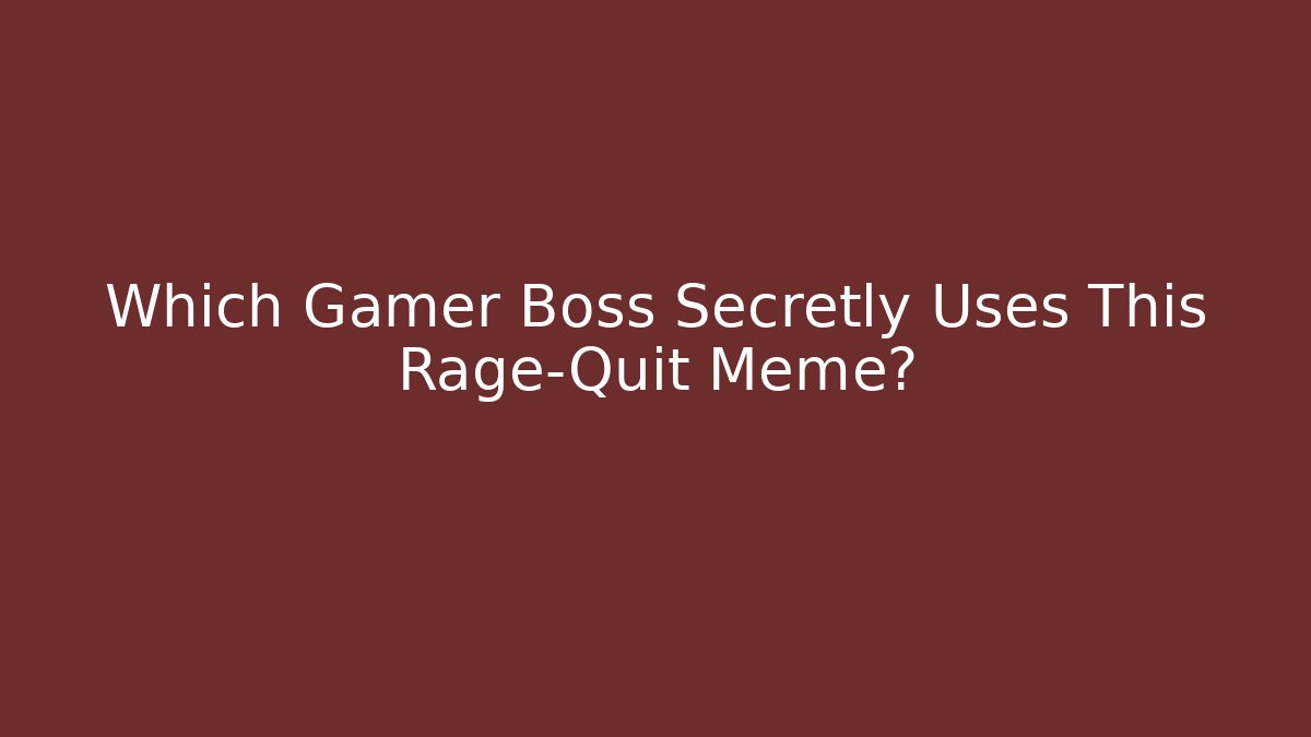 Which Gamer Boss Secretly Uses This Rage-Quit Meme?