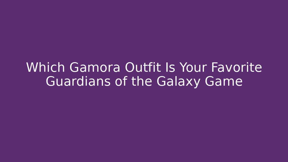 Which Gamora Outfit Is Your Favorite Guardians of the Galaxy Game