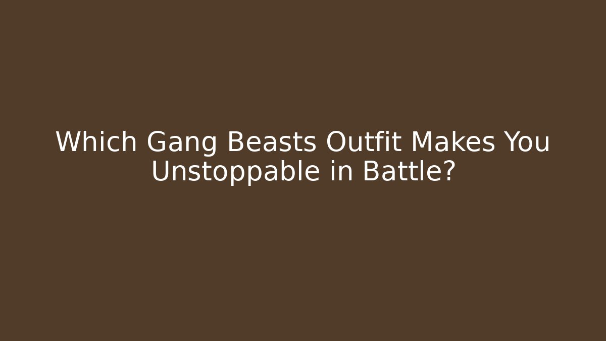 Which Gang Beasts Outfit Makes You Unstoppable in Battle?