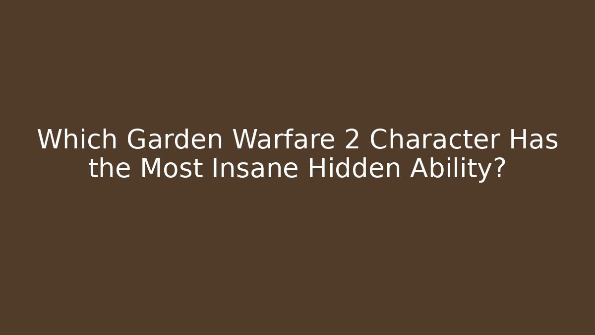 Which Garden Warfare 2 Character Has the Most Insane Hidden Ability?