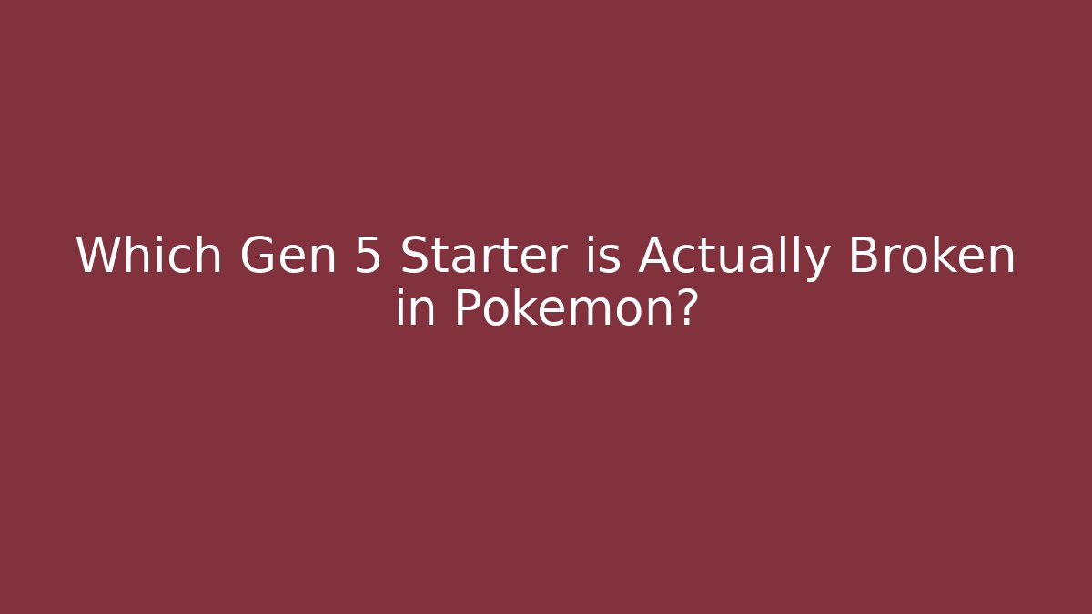 Which Gen 5 Starter is Actually Broken in Pokémon?