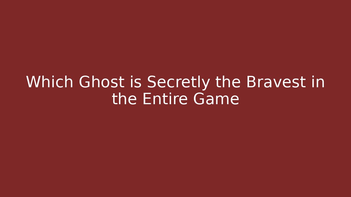 Which Ghost is Secretly the Bravest in the Entire Game