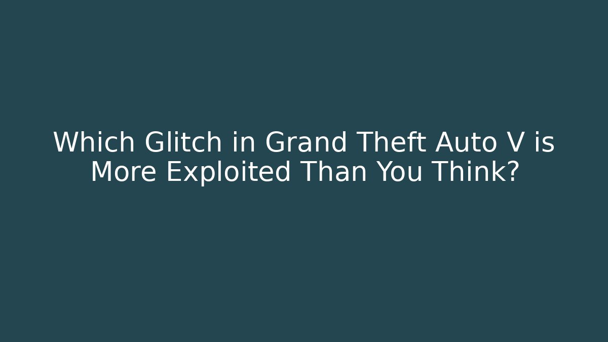 Which Glitch in Grand Theft Auto V is More Exploited Than You Think?