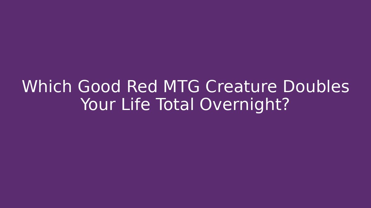 Which Good Red MTG Creature Doubles Your Life Total Overnight? - Create More Assets