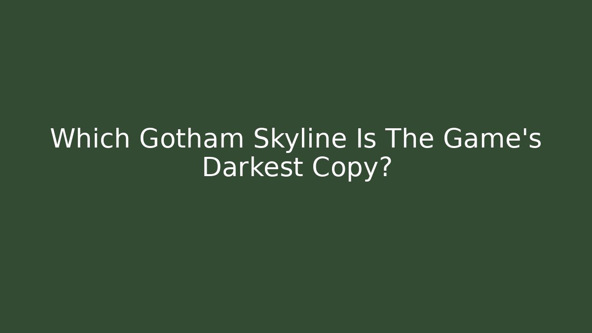 Which Gotham Skyline Is The Game's Darkest Copy?