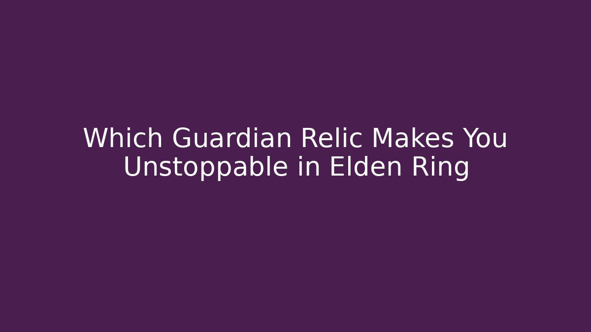 Which Guardian Relic Makes You Unstoppable in Elden Ring