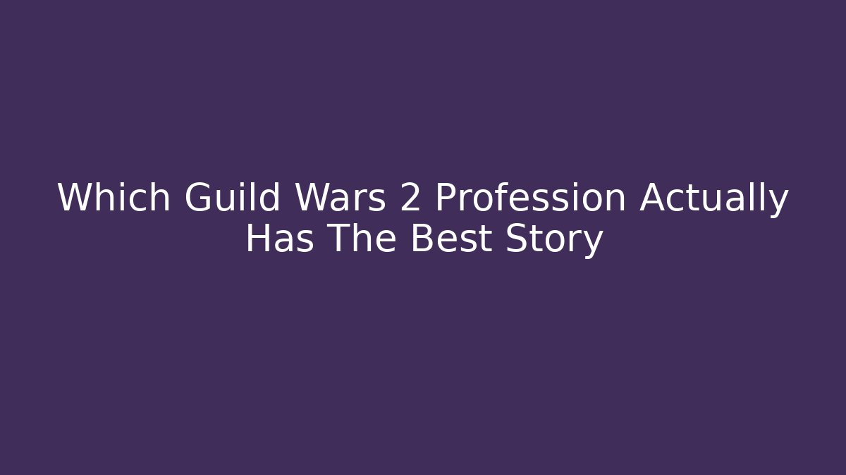 Which Guild Wars 2 Profession Actually Has The Best Story