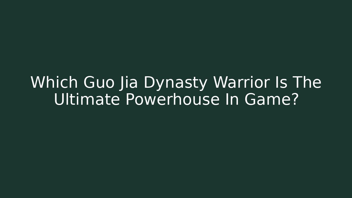 Which Guo Jia Dynasty Warrior Is The Ultimate Powerhouse In Game?