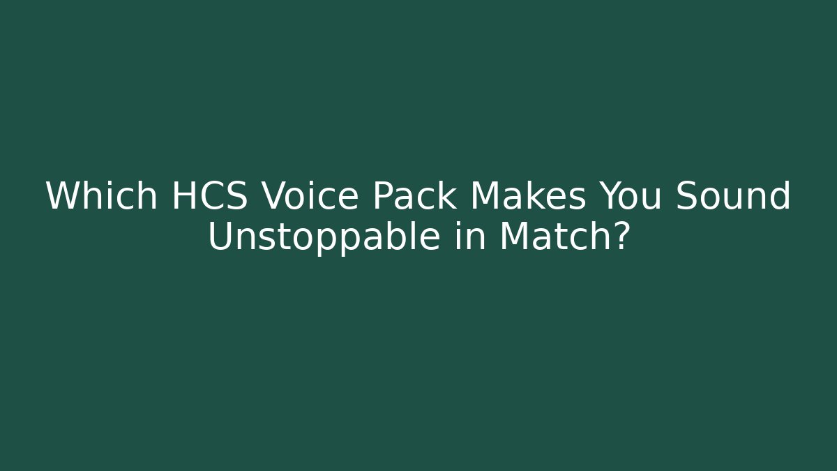 Which HCS Voice Pack Makes You Sound Unstoppable in Match?