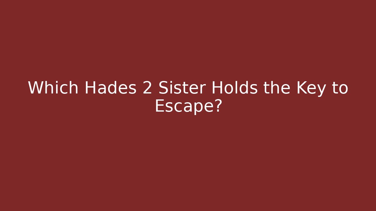 Which Hades 2 Sister Holds the Key to Escape?