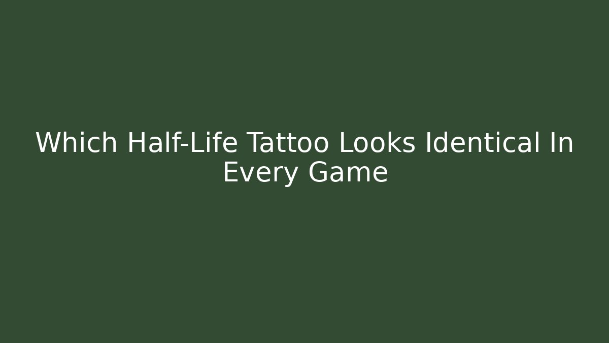 Which Half-Life Tattoo Looks Identical In Every Game