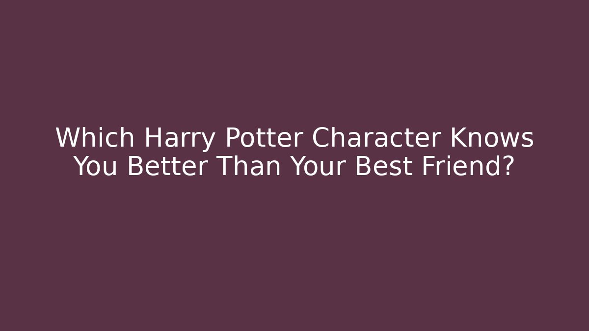 Which Harry Potter Character Knows You Better Than Your Best Friend?