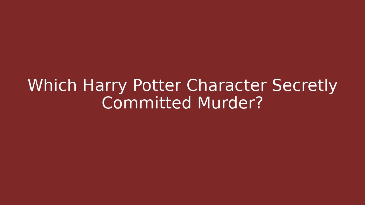 Which Harry Potter Character Secretly Committed Murder?