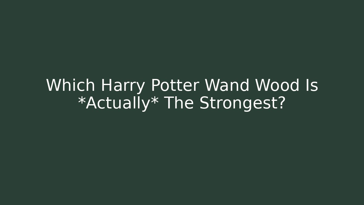 Which Harry Potter Wand Wood Is *Actually* The Strongest?
