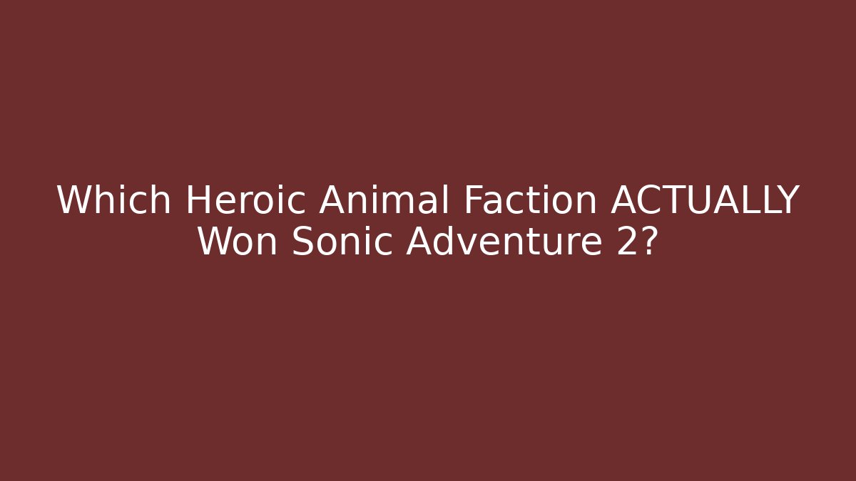 Which Heroic Animal Faction ACTUALLY Won Sonic Adventure 2?