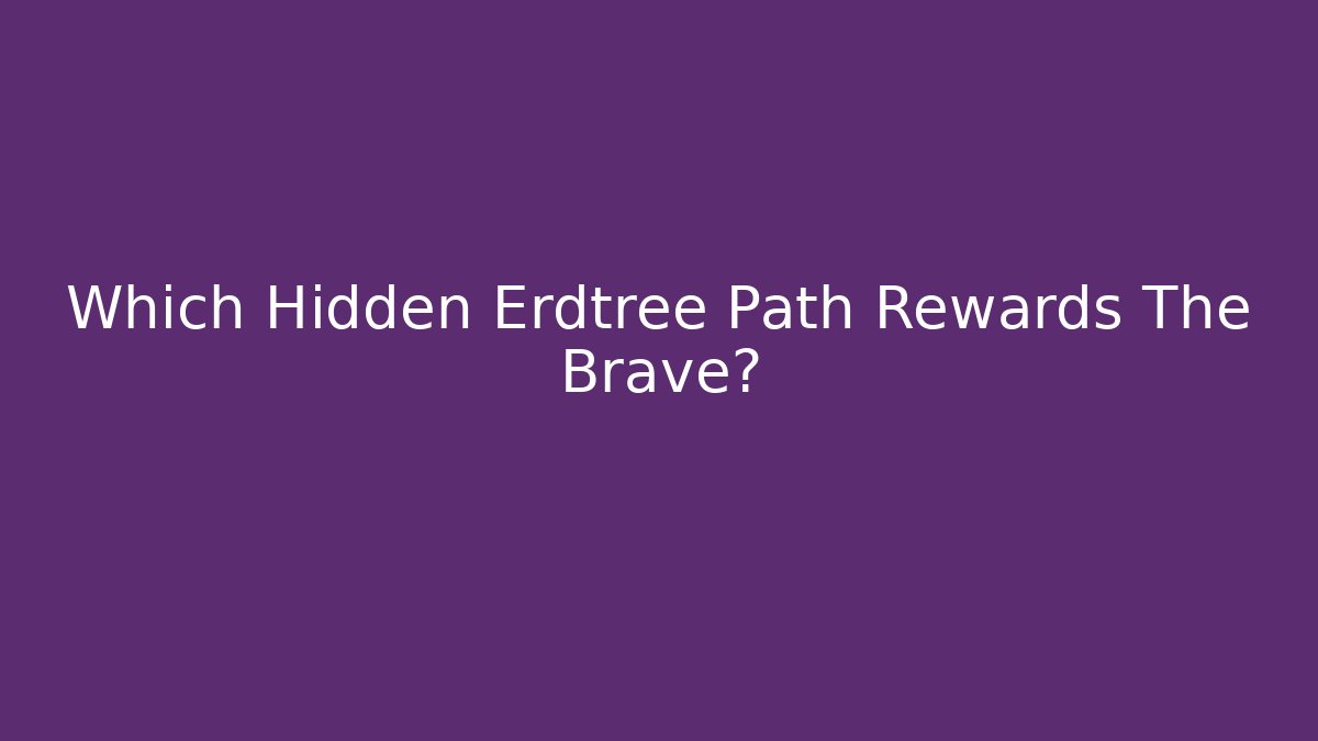 Which Hidden Erdtree Path Rewards The Brave?