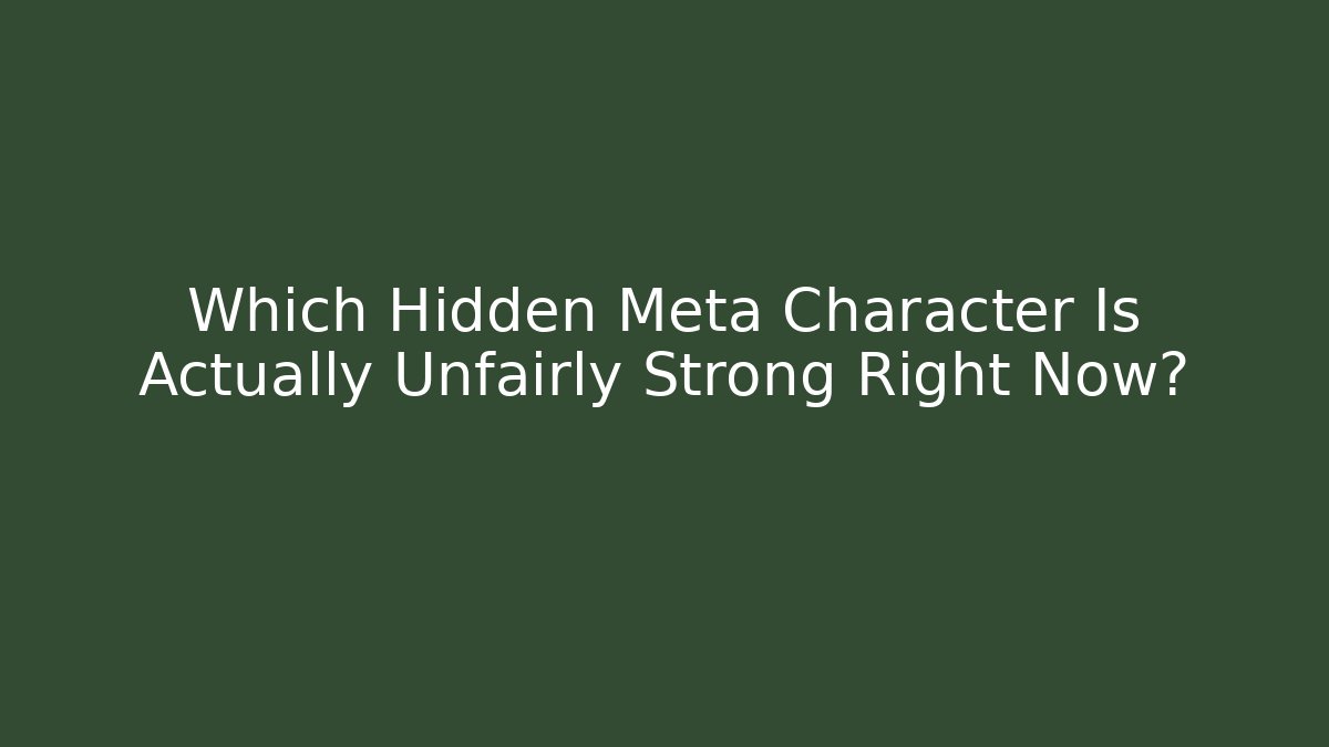 Which Hidden Meta Character Is Actually Unfairly Strong Right Now?