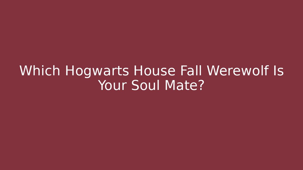 Which Hogwarts House Fall Werewolf Is Your Soul Mate?