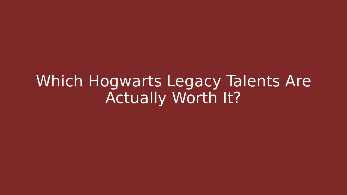 Which Hogwarts Legacy Talents Are Actually Worth It?