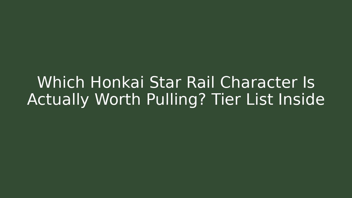 Which Honkai Star Rail Character Is Actually Worth Pulling? Tier List Inside