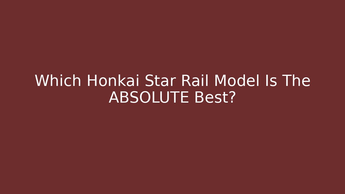 Which Honkai Star Rail Model Is The ABSOLUTE Best?
