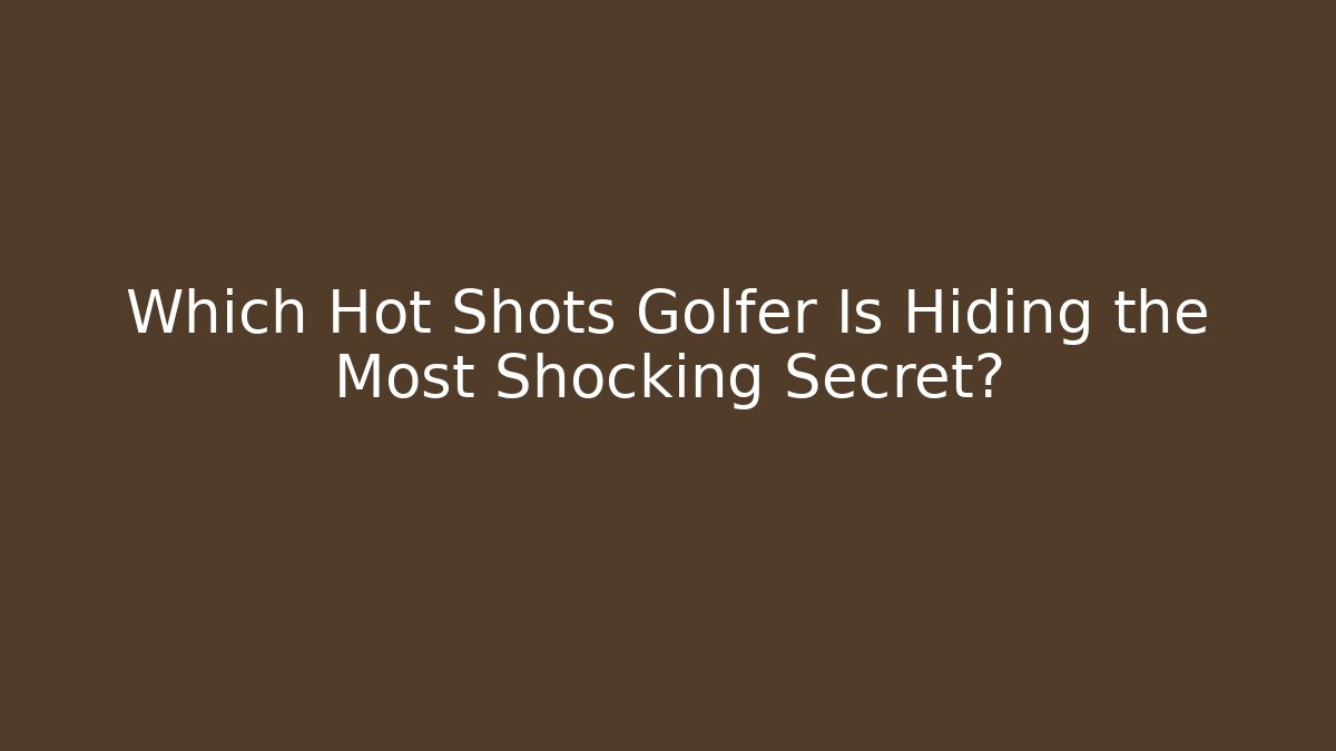 Which Hot Shots Golfer Is Hiding the Most Shocking Secret?