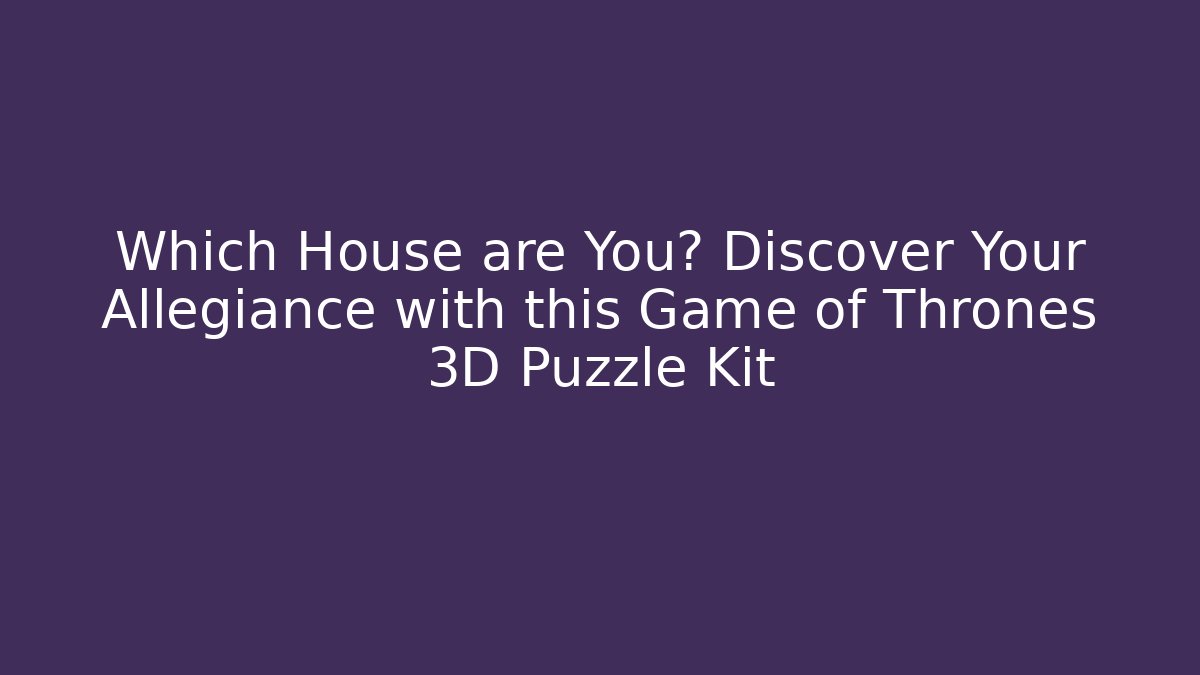 Which House are You? Discover Your Allegiance with this Game of Thrones 3D Puzzle Kit