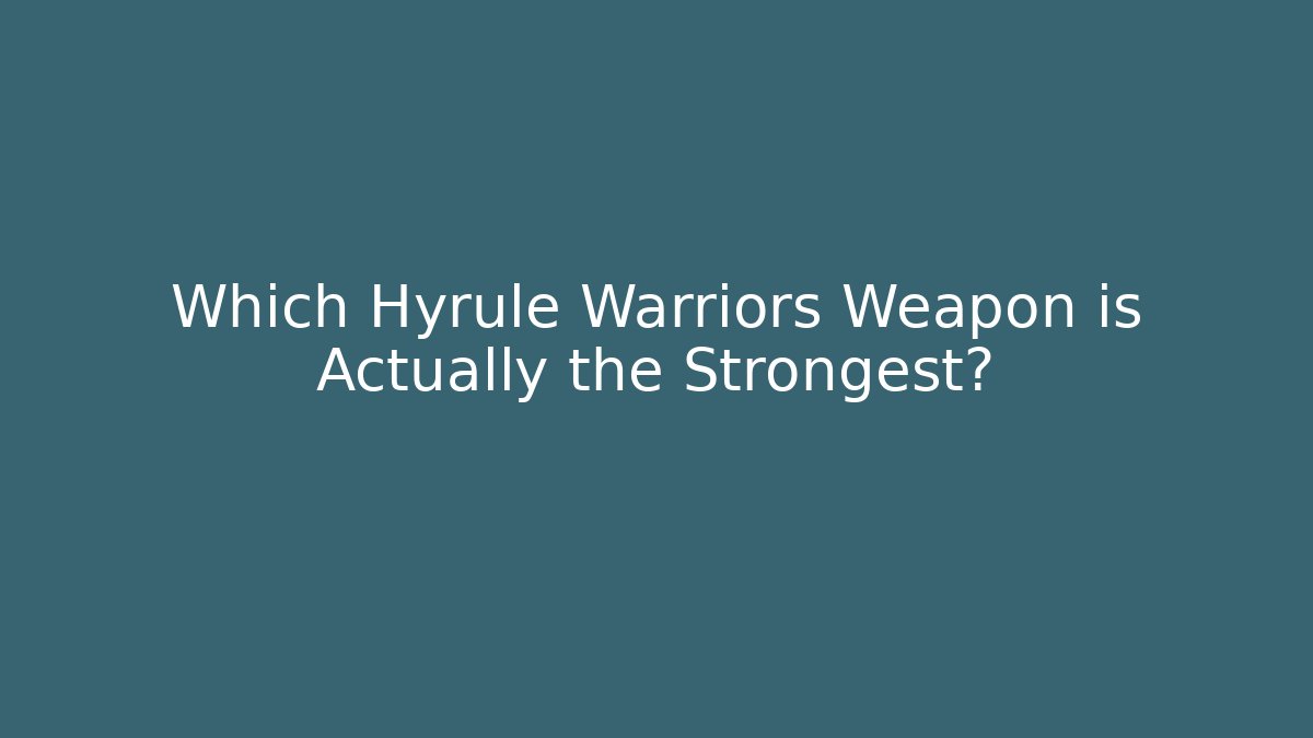 Which Hyrule Warriors Weapon is Actually the Strongest?