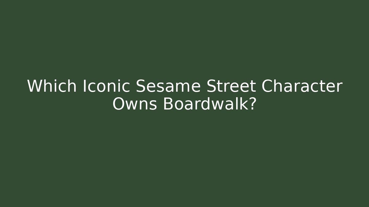 Which Iconic Sesame Street Character Owns Boardwalk?