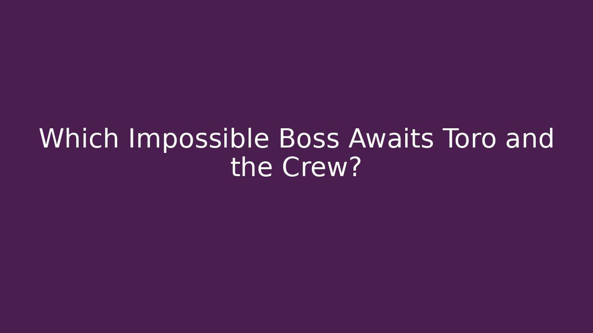 Which Impossible Boss Awaits Toro and the Crew? - Create More Assets