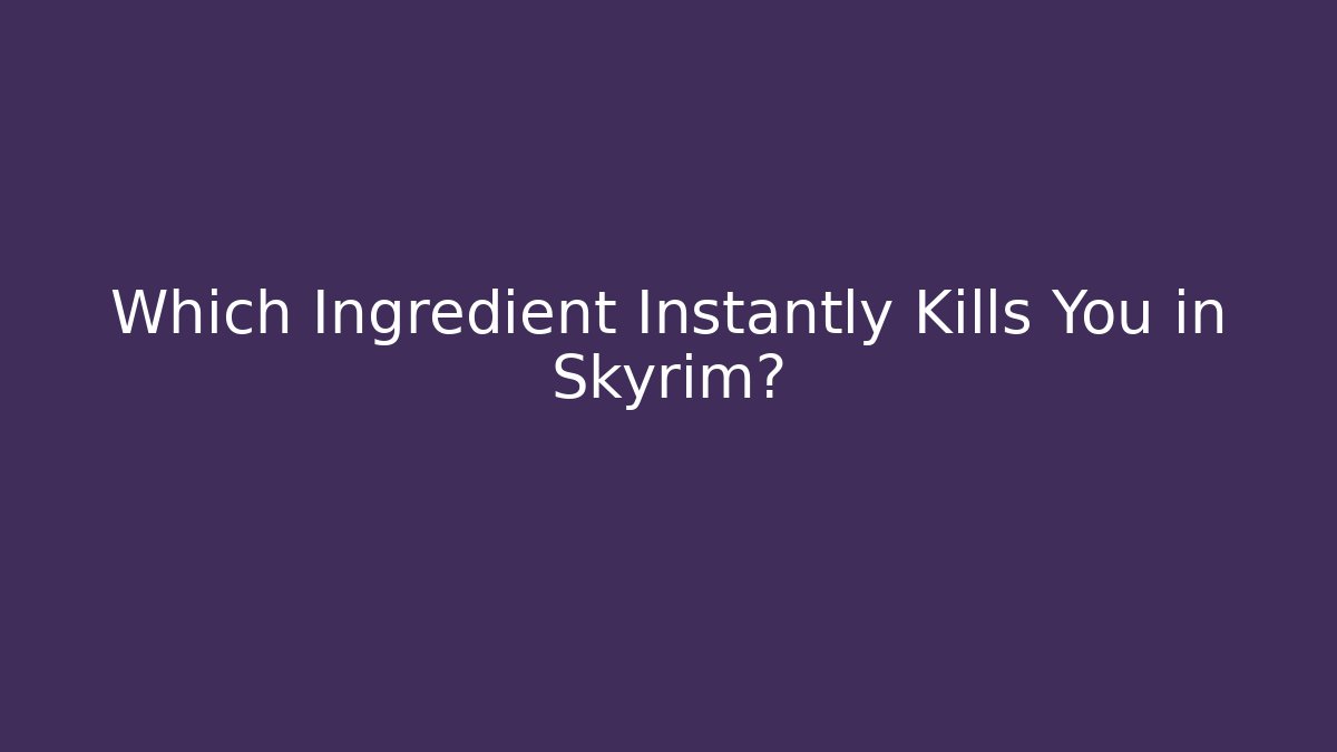 Which Ingredient Instantly Kills You in Skyrim?