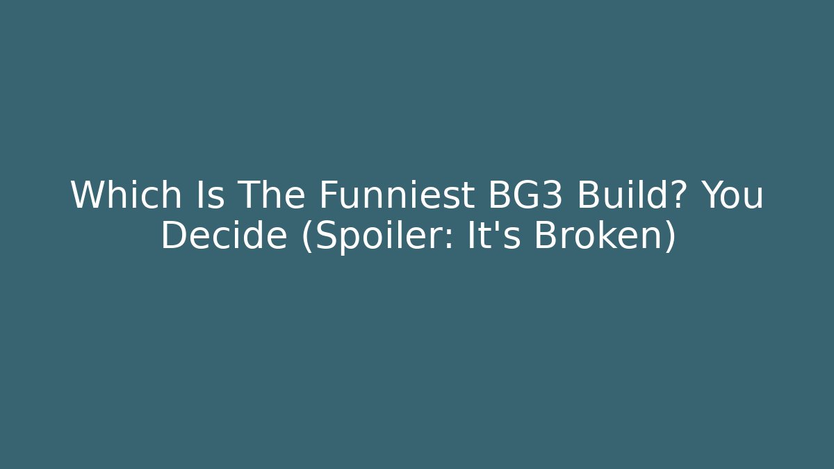 Which Is The Funniest BG3 Build? You Decide (Spoiler: It’s Broken)