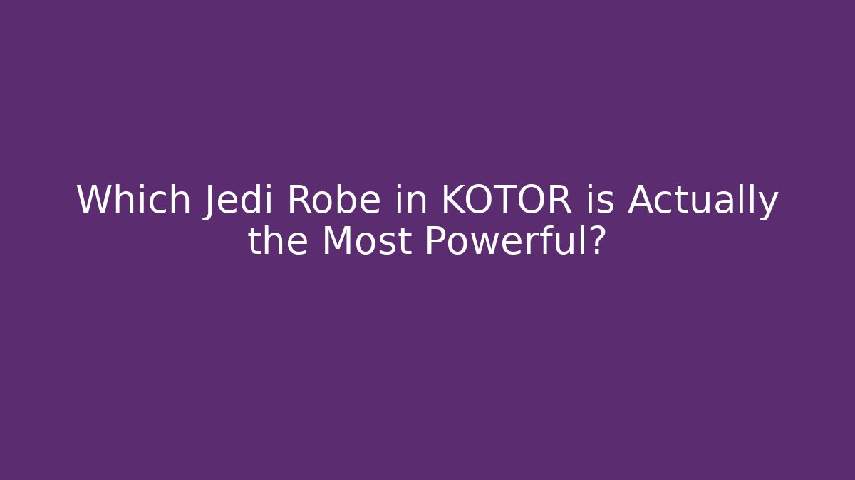 Which Jedi Robe in KOTOR is Actually the Most Powerful?