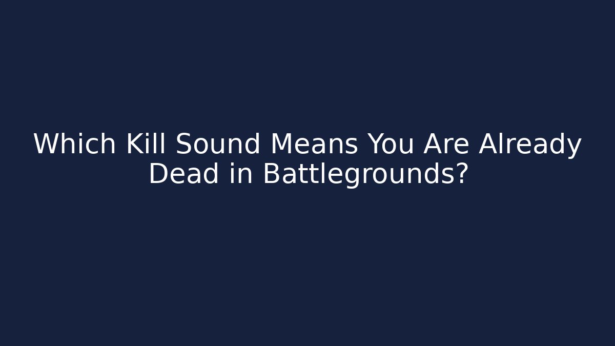 Which Kill Sound Means You Are Already Dead in Battlegrounds?
