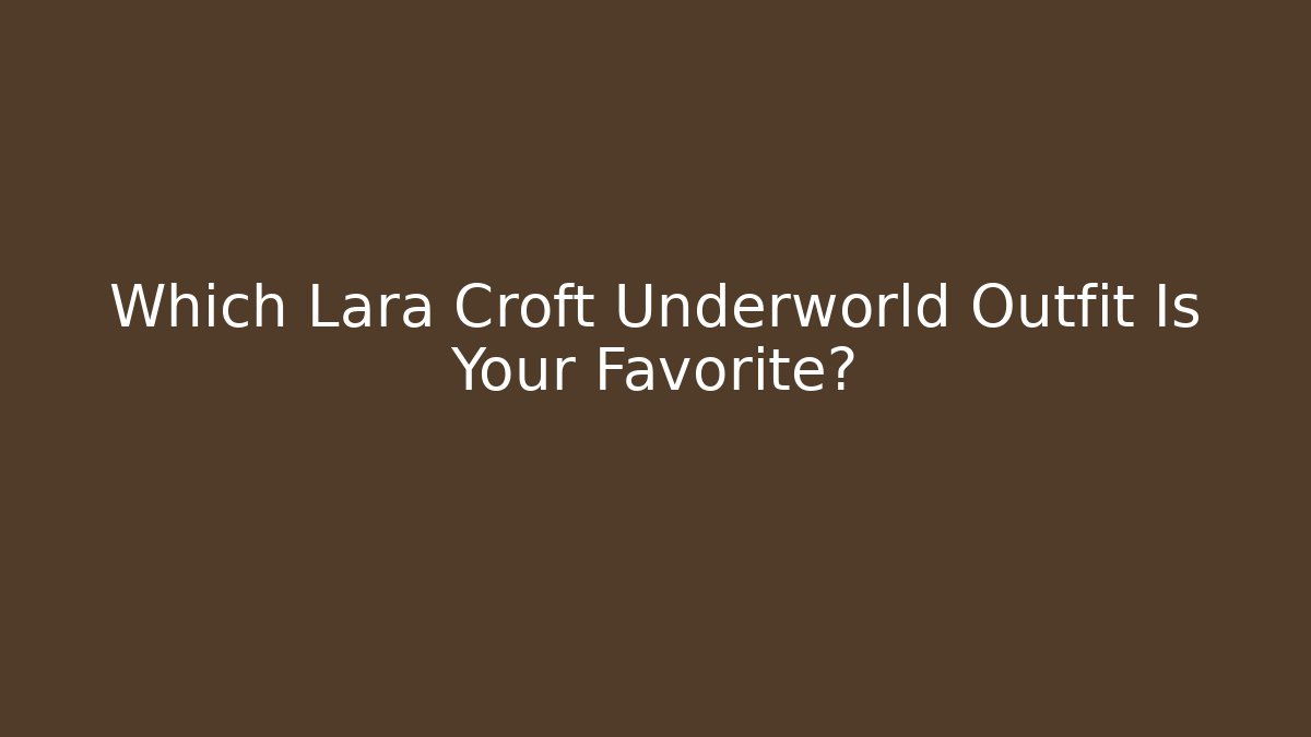 Which Lara Croft Underworld Outfit Is Your Favorite?