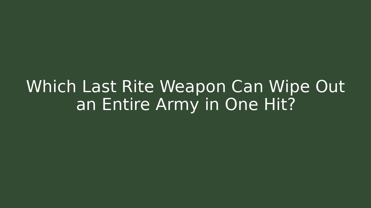 Which Last Rite Weapon Can Wipe Out an Entire Army in One Hit?